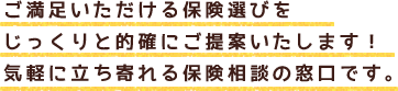 ご満足いただける保険選びをじっくりと的確にご提案いたします！気軽に立ち寄れる保険相談の窓口です！