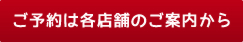 ご予約は各店舗のご案内から